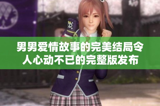 男男爱情故事的完美结局令人心动不已的完整版发布