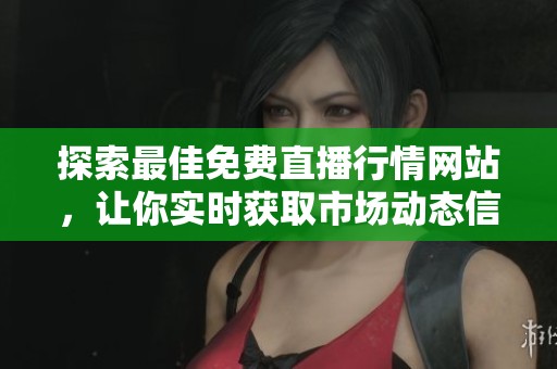 探索最佳免费直播行情网站，让你实时获取市场动态信息