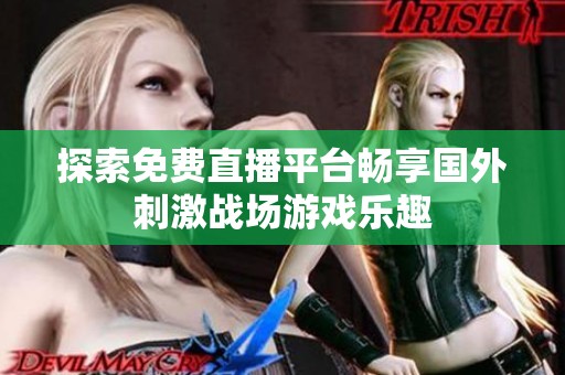 探索免费直播平台畅享国外刺激战场游戏乐趣