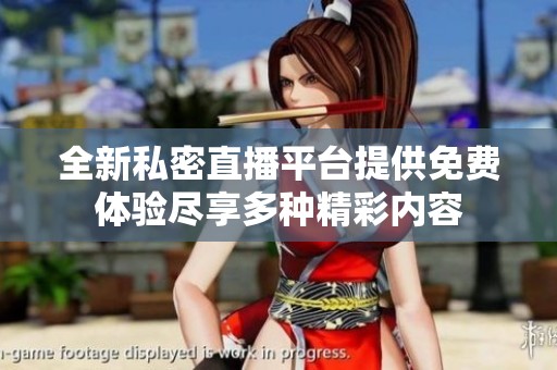 全新私密直播平台提供免费体验尽享多种精彩内容