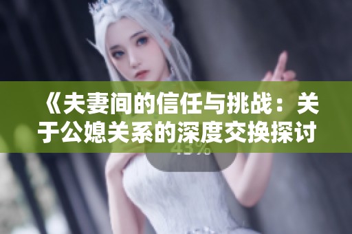 《夫妻间的信任与挑战：关于公媳关系的深度交换探讨》