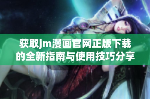 获取jm漫画官网正版下载的全新指南与使用技巧分享