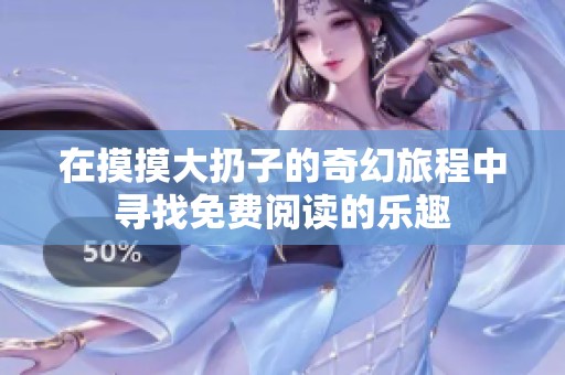 在摸摸大扔子的奇幻旅程中寻找免费阅读的乐趣