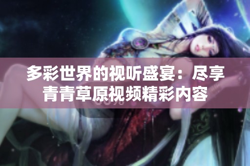 多彩世界的视听盛宴：尽享青青草原视频精彩内容