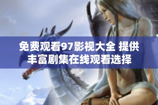 免费观看97影视大全 提供丰富剧集在线观看选择