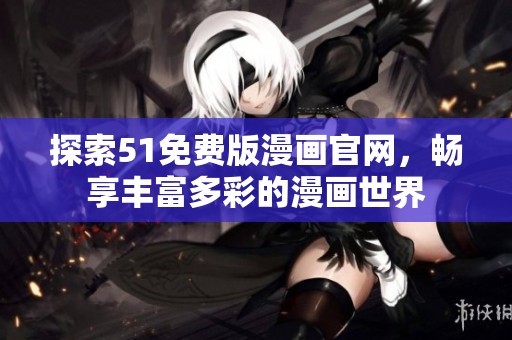 探索51免费版漫画官网，畅享丰富多彩的漫画世界
