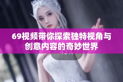 69视频带你探索独特视角与创意内容的奇妙世界