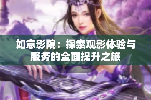 如意影院：探索观影体验与服务的全面提升之旅