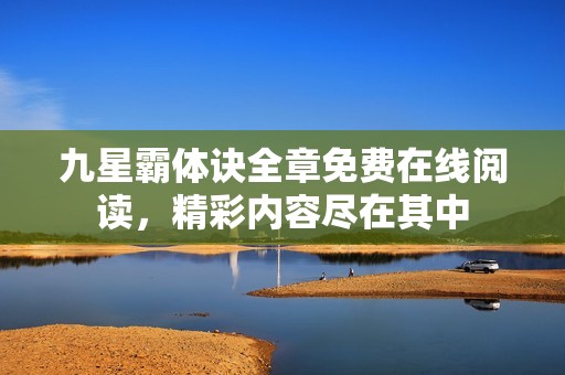 九星霸体诀全章免费在线阅读，精彩内容尽在其中