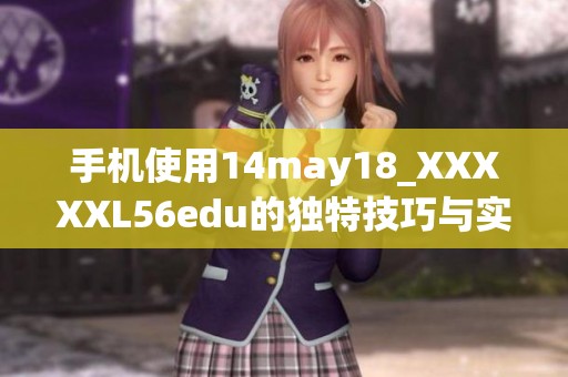 手机使用14may18_XXXXXL56edu的独特技巧与实用指南分享