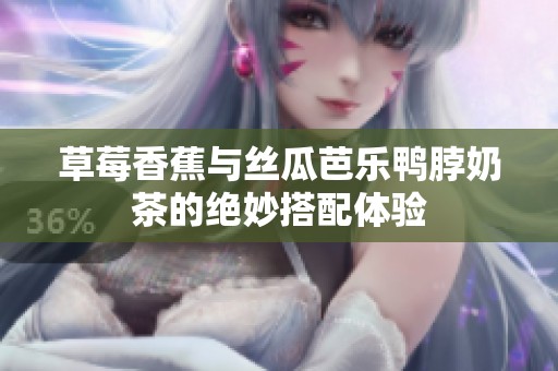 草莓香蕉与丝瓜芭乐鸭脖奶茶的绝妙搭配体验