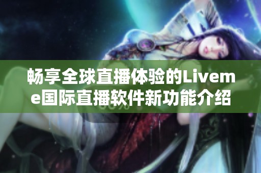 畅享全球直播体验的Liveme国际直播软件新功能介绍