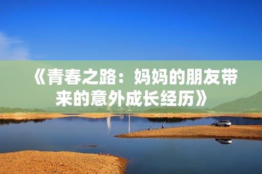 《青春之路：妈妈的朋友带来的意外成长经历》