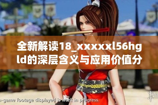 全新解读18_xxxxxl56hgld的深层含义与应用价值分析