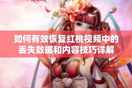 如何有效恢复红桃视频中的丢失数据和内容技巧详解
