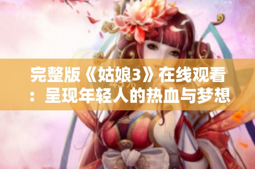 完整版《姑娘3》在线观看：呈现年轻人的热血与梦想
