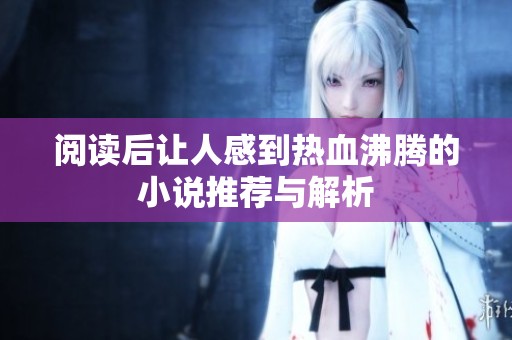 阅读后让人感到热血沸腾的小说推荐与解析