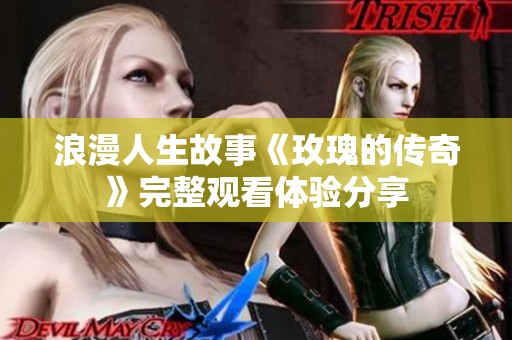 浪漫人生故事《玫瑰的传奇》完整观看体验分享