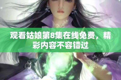 观看姑娘第8集在线免费，精彩内容不容错过