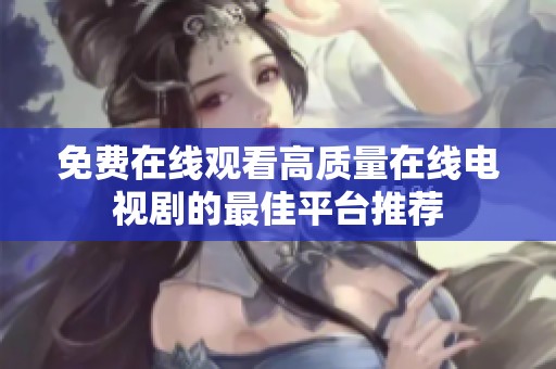 免费在线观看高质量在线电视剧的最佳平台推荐