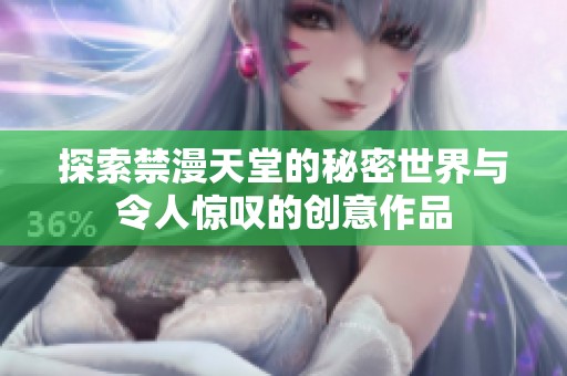 探索禁漫天堂的秘密世界与令人惊叹的创意作品