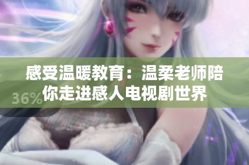 感受温暖教育：温柔老师陪你走进感人电视剧世界