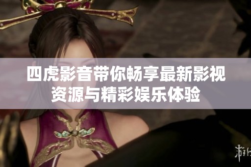 四虎影音带你畅享最新影视资源与精彩娱乐体验
