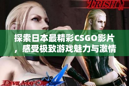 探索日本最精彩CSGO影片，感受极致游戏魅力与激情