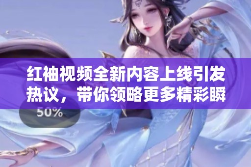 红袖视频全新内容上线引发热议，带你领略更多精彩瞬间