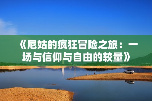 《尼姑的疯狂冒险之旅：一场与信仰与自由的较量》