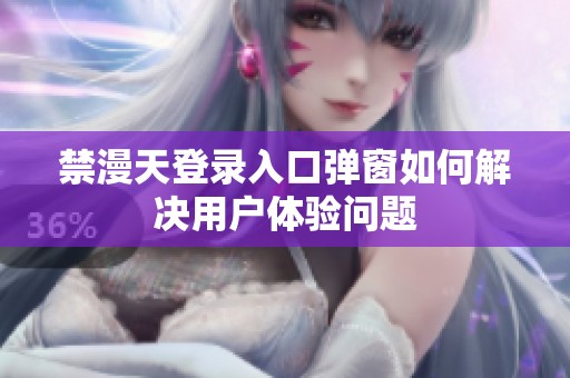 禁漫天登录入口弹窗如何解决用户体验问题