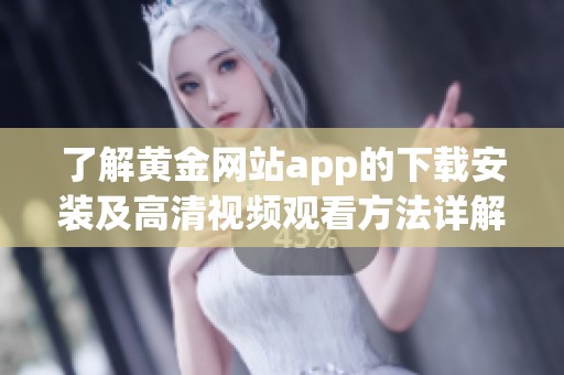 了解黄金网站app的下载安装及高清视频观看方法详解