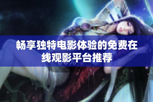 畅享独特电影体验的免费在线观影平台推荐