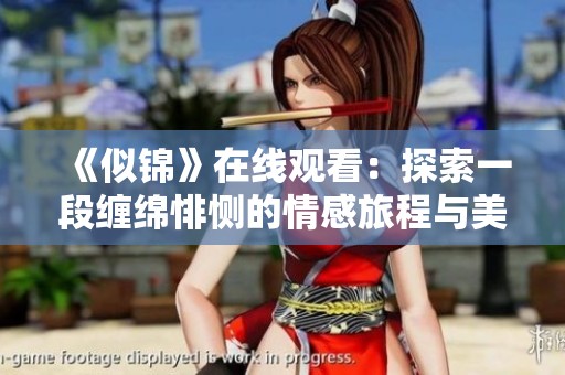 《似锦》在线观看：探索一段缠绵悱恻的情感旅程与美丽瞬间