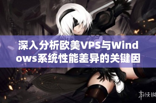 深入分析欧美VPS与Windows系统性能差异的关键因素