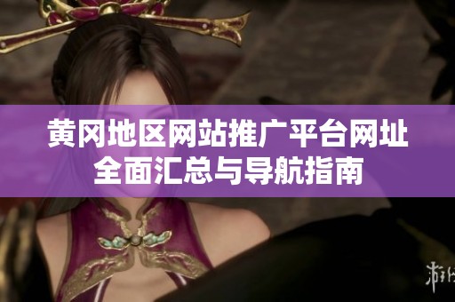 黄冈地区网站推广平台网址全面汇总与导航指南