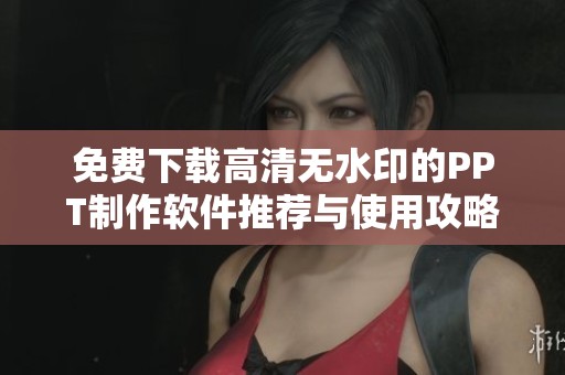 免费下载高清无水印的PPT制作软件推荐与使用攻略