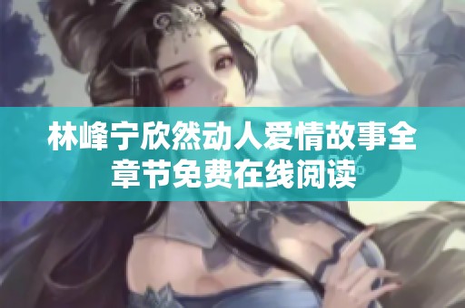 林峰宁欣然动人爱情故事全章节免费在线阅读