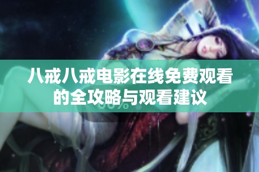 八戒八戒电影在线免费观看的全攻略与观看建议