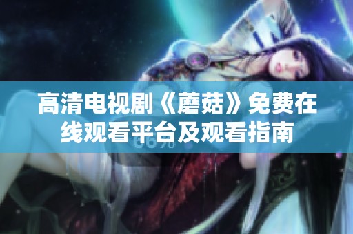 高清电视剧《蘑菇》免费在线观看平台及观看指南