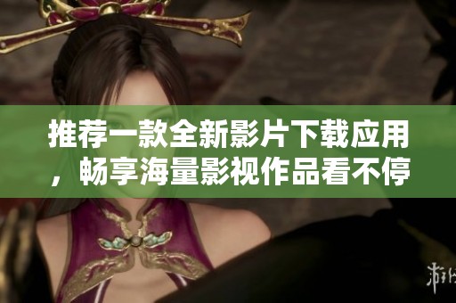 推荐一款全新影片下载应用，畅享海量影视作品看不停