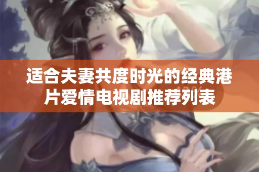 适合夫妻共度时光的经典港片爱情电视剧推荐列表