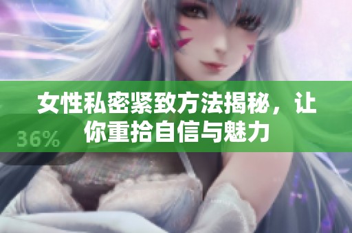 女性私密紧致方法揭秘，让你重拾自信与魅力