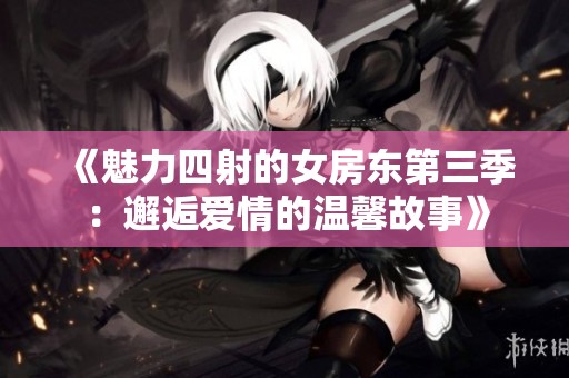 《魅力四射的女房东第三季：邂逅爱情的温馨故事》