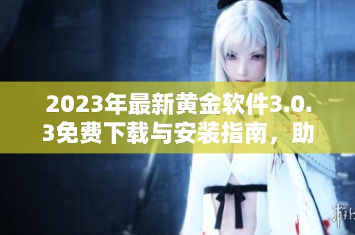 2023年最新黄金软件3.0.3免费下载与安装指南，助你轻松装妆
