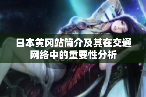 日本黄冈站简介及其在交通网络中的重要性分析