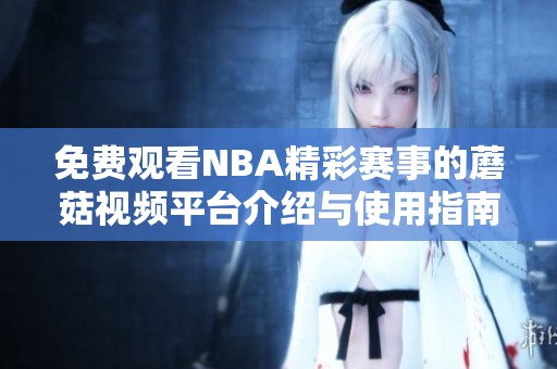 免费观看NBA精彩赛事的蘑菇视频平台介绍与使用指南