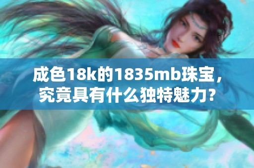 成色18k的1835mb珠宝，究竟具有什么独特魅力？