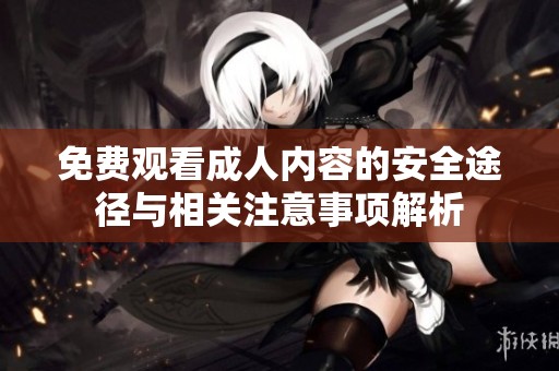 免费观看成人内容的安全途径与相关注意事项解析