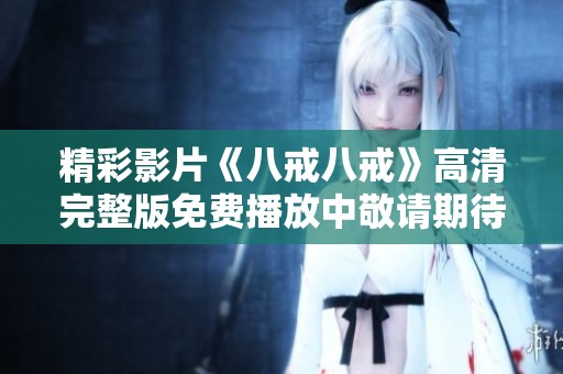 精彩影片《八戒八戒》高清完整版免费播放中敬请期待